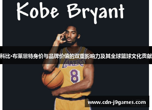 科比·布莱恩特身价与品牌价值的双重影响力及其全球篮球文化贡献