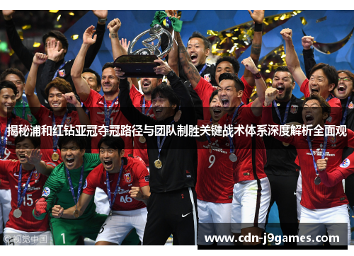 揭秘浦和红钻亚冠夺冠路径与团队制胜关键战术体系深度解析全面观