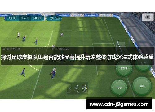 探讨足球虚拟队伍是否能够显著提升玩家整体游戏沉浸式体验感受