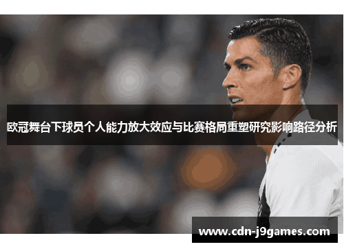 欧冠舞台下球员个人能力放大效应与比赛格局重塑研究影响路径分析