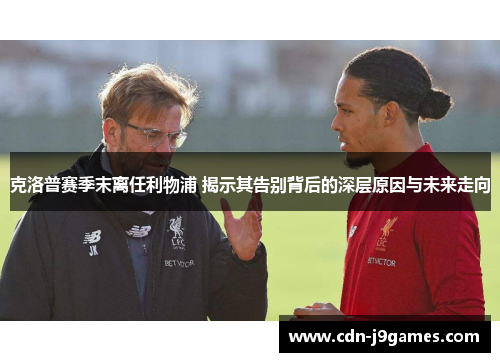 克洛普赛季末离任利物浦 揭示其告别背后的深层原因与未来走向