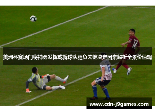 美洲杯赛场门将神勇发挥成就球队胜负关键决定因素解析全景价值观